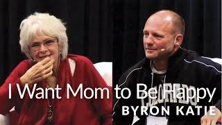 I Want Mom to Be Happy—The Work of Byron Katie®