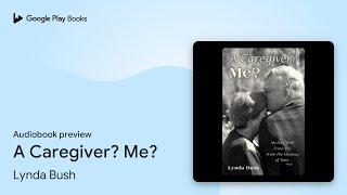 A Caregiver? Me? by Lynda Bush · Audiobook preview