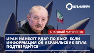 Иран нанесет удар по Баку, если информация об израильских БПЛА подтвердится: Матвийчук
