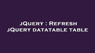 jQuery : Refresh jQuery datatable table