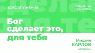 Бог сделает это, для тебя - Проповедует Михаил Карлов 06.05.2023