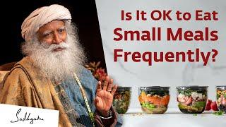 Is It OK to Eat Small Meals Frequently? | Sadhguru Answers
