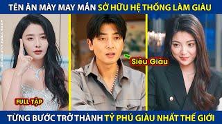 Tên Ăn Mày Sở Hữu Hệ Thống Làm Giàu, Từng Bước Trở Thành Tỷ Phú Giàu Nhất Thế Giới | review phim hay