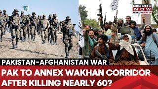 Pakistan To Annex Afghanistan's Wakhan Corridor After Killing Nearly 60 Afghans? Biggest War Soon?