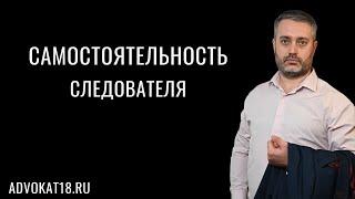 Самостоятельность следователя при расследовании преступления - уголовное дело и адвокат Ихсанов