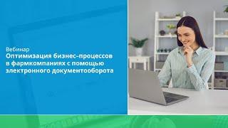 Вебинар "Оптимизация бизнес-процессов в фармкомпаниях с помощью электронного документооборота"