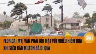 Vấn đề hôm nay 13/10: Florida (Mỹ) vẫn phải đối mặt với nhiều hiểm họa khi siêu bão Milton đã đi qua