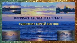 ХУДОЖНИК СЕРГЕЙ КОСТЮК  &  ПРЕКРАСНАЯ ПЛАНЕТА ЗЕМЛЯ