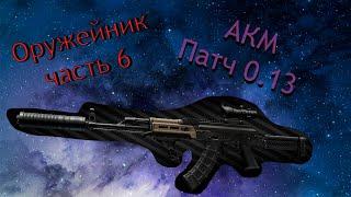 Оружейник Часть 6 | ПАТЧ 0.13 | АКМ