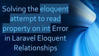 Solving the eloquent attempt to read property on int Error in Laravel Eloquent Relationships