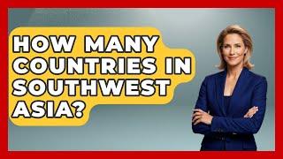 How Many Countries In Southwest Asia? - Understanding Southwest Asia