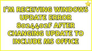 I'm receiving Windows Update error 8024402f after changing update to include MS office