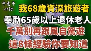 我68歲，資深旅遊者，奉勸65歲以上退休老人，千萬別再跟風自駕遊，這8條經驗你要知道!【中老年心語】#養老 #幸福#人生 #晚年幸福 #深夜#讀書 #養生 #佛 #為人處世#哲理