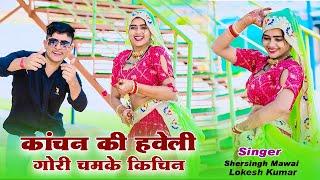 कांचन की हवेली गोरी चमके किचिन || Gori Chamke Kichin|| Singer Lokesh Kumar & Shersingh Mawai Raja ||