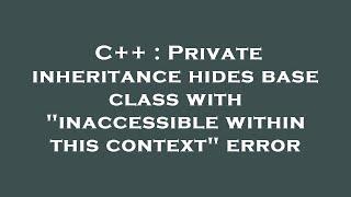 C++ : Private inheritance hides base class with "inaccessible within this context" error