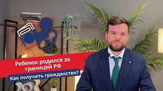 Ребенок родился за границей РФ. Как оформить ему гражданство России?