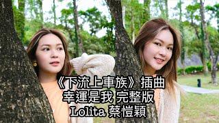 Lolita蔡愷穎【幸運是我完整版】（劇集《下流上車族》插曲）Lyrics MV