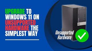 Upgrade to Windows 11 on Unsupported Hardware The Easiest Way