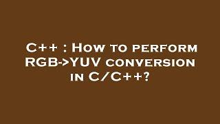 C++ : How to perform RGB- YUV conversion in C/C++?