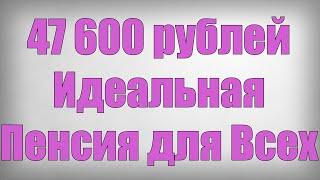 47 600 рублей Идеальная Пенсия для Всех!