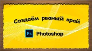 Photoshop Создаём эффект рваного края легко! Создаем рамки