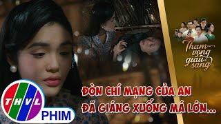 Đòn chí mạng của Bình An đã giáng xuống má lớn... | THAM VỌNG GIÀU SANG