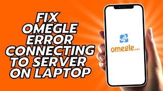 How To Fix Omegle Error Connecting To Server On Laptop