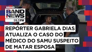 Repórter Gabriela Dias atualiza o caso do médico do SAMU suspeito de matar esposa