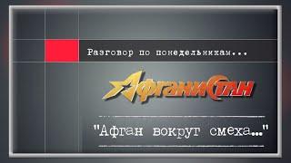 Разговор по понедельникам "Афган вокруг смеха..."