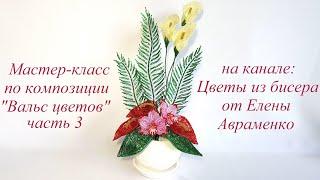 Мастер-класс по композиции "Вальс цветов" Часть 3 // Цветы из бисера от Елены Авраменко