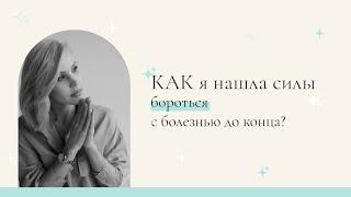 Как я нашла силы бороться с болезнью до конца.