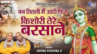 बन तितली मैं उडदी फिरा किशोरी तेरे बरसाने  - Ban Titli Main Udati Fira -  Chitra Vichitra Ji