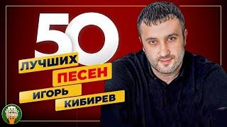 ИГОРЬ КИБИРЕВ  50 ЛУЧШИХ ПЕСЕН  САМЫЕ ДУШЕВНЫЕ ХИТЫ  2024  ВСЕ ХИТЫ 