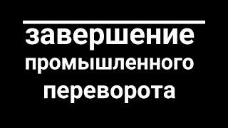 Индустриальные революции. Завершение промышленного переворота