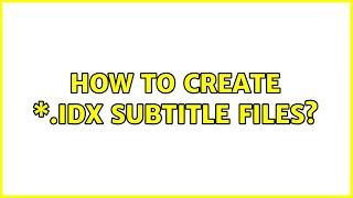 How to create \*.idx subtitle files? (2 Solutions!!)