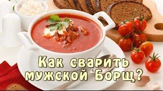 Как сварить мужской Борщ?