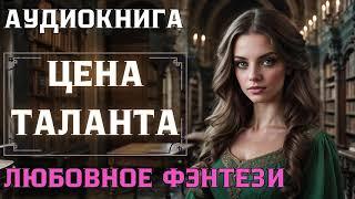 ЦЕНА ТАЛАНТА / Любовное фэнтези / Слушать аудиокнигу