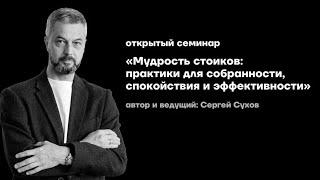 Мудрость стоиков: практики для собранности, спокойствия и эффективности | Семинар Сергея Сухова