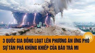 Vấn đề hôm nay 25/10: 3 quốc gia đồng loạt lên phương án ứng phó khẩn cấp bão Trà Mi