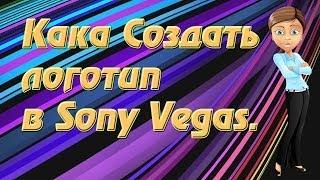 Как создать логотип на видео.Создать логотип в Sony Vegas.