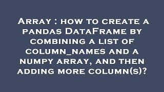 Array : how to create a pandas DataFrame by combining a list of column_names and a numpy array, and