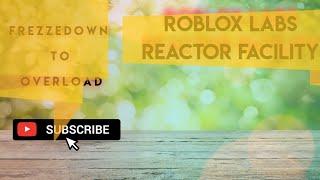 Roblox Labs. Reactor Facility FREEZEDOWN TO OVERLOAD