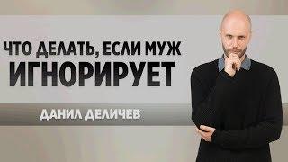 Что делать если муж злится или игнорирует - Данил Деличев