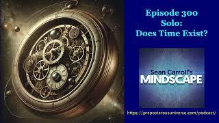 Mindscape 300 | Solo: Does Time Exist?