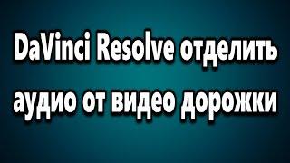 DaVinci Resolve как отделить аудио от видео дорожки