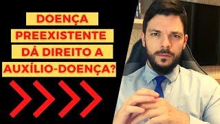 Doença Preexistente dá Direito a Auxílio-doença?