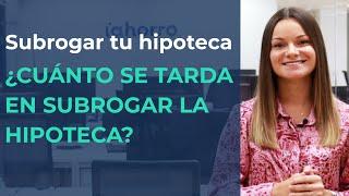 ¿CUÁNTO se tarda en SUBROGAR una HIPOTECA?