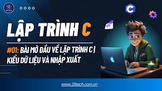 #1 [Lập trình C]. Bài Mở Đầu Về Lập Trình C | Kiểu Dữ Liệu Và Vào Ra Trong Ngôn Ngữ Lập Trình C