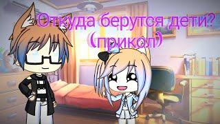 Gacha life || Откуда берутся дети? ||Прикол