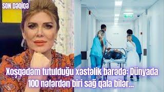 Xoşqədəm tutulduğu xəstəlik barədə: Dünyada 100 nəfərdən biri sağ qala bilər...